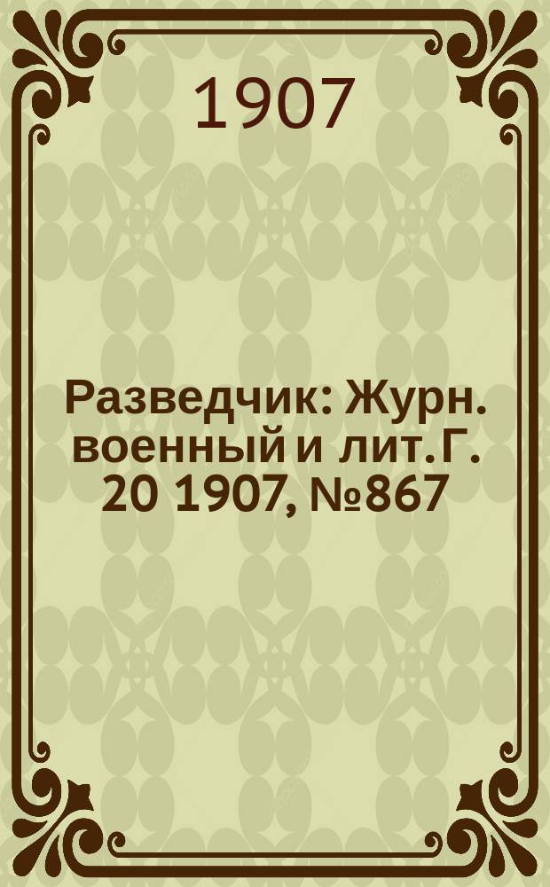 Разведчик : Журн. военный и лит. Г. 20 1907, № 867