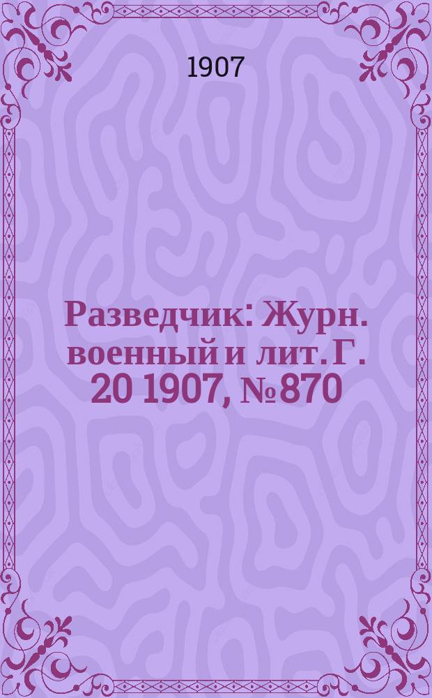 Разведчик : Журн. военный и лит. Г. 20 1907, № 870