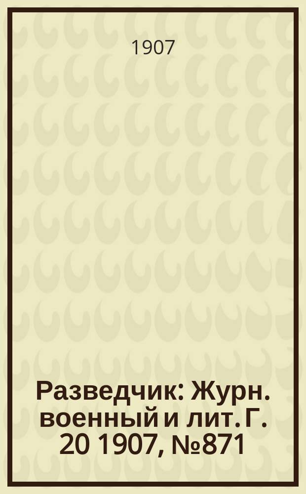 Разведчик : Журн. военный и лит. Г. 20 1907, № 871