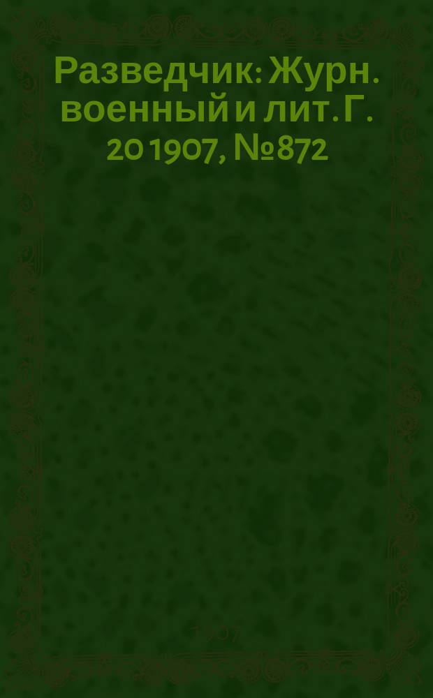 Разведчик : Журн. военный и лит. Г. 20 1907, № 872
