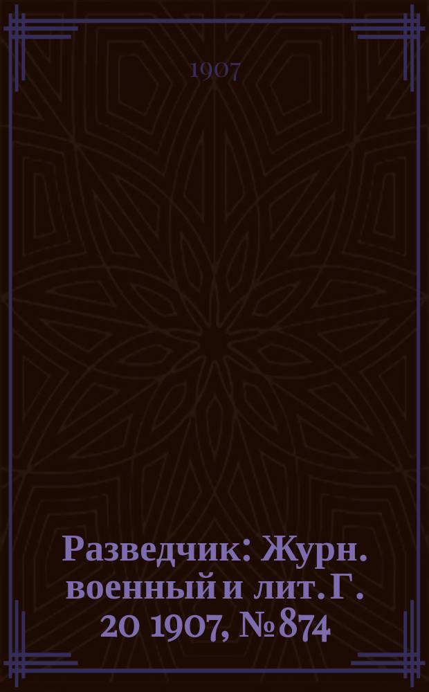 Разведчик : Журн. военный и лит. Г. 20 1907, № 874
