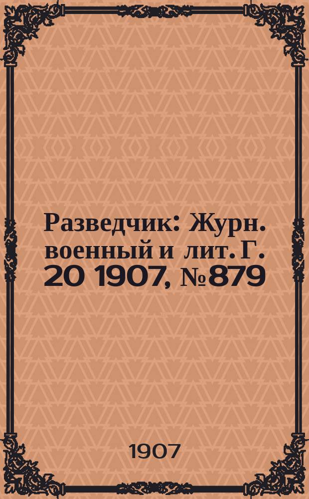 Разведчик : Журн. военный и лит. Г. 20 1907, № 879