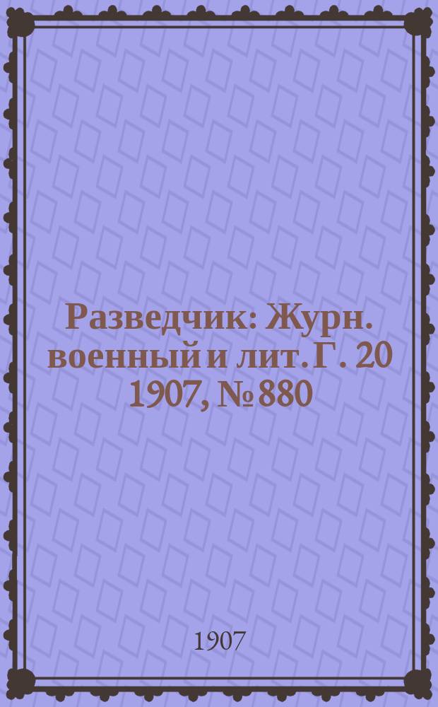 Разведчик : Журн. военный и лит. Г. 20 1907, № 880