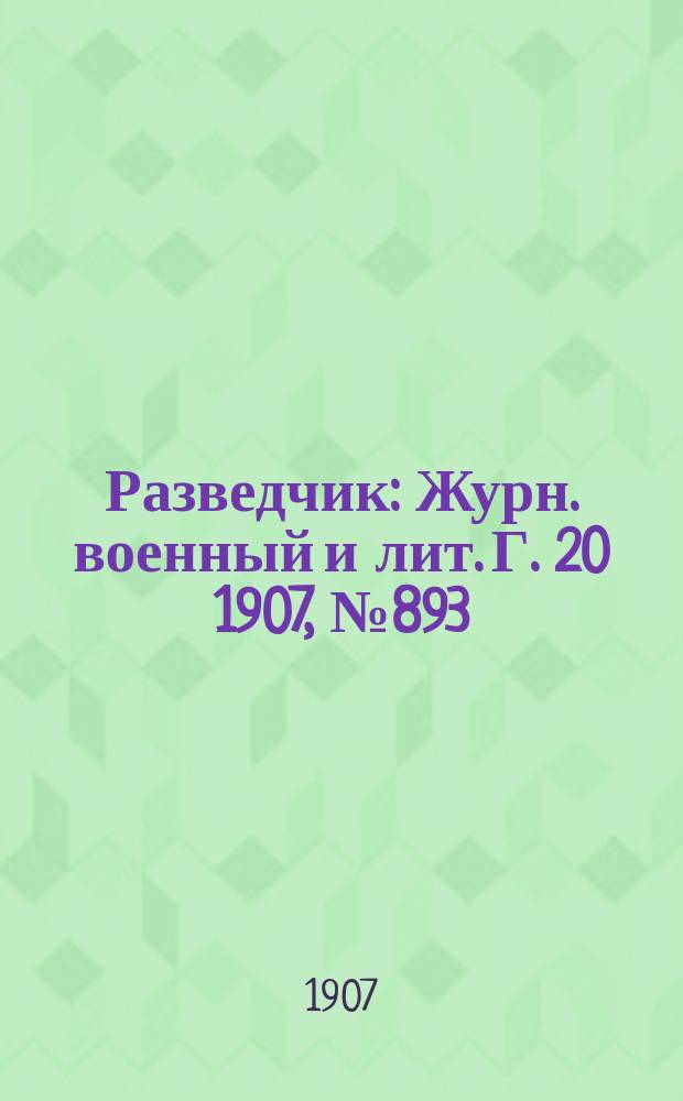 Разведчик : Журн. военный и лит. Г. 20 1907, № 893