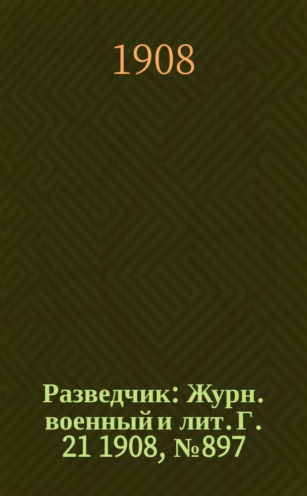 Разведчик : Журн. военный и лит. Г. 21 1908, № 897