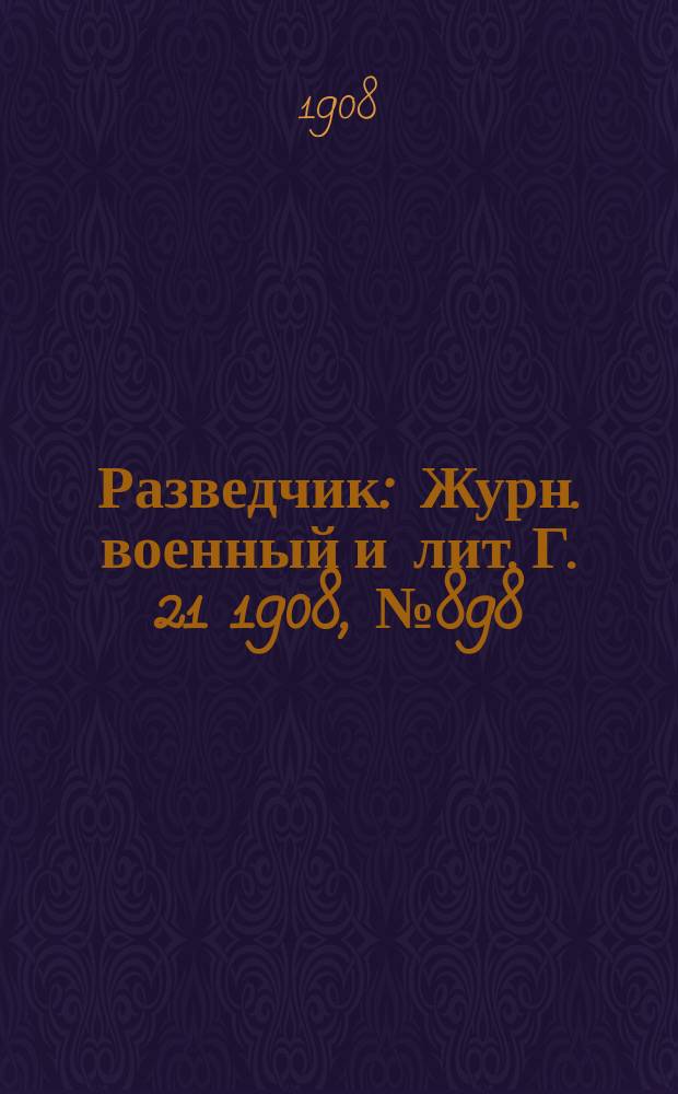 Разведчик : Журн. военный и лит. Г. 21 1908, № 898