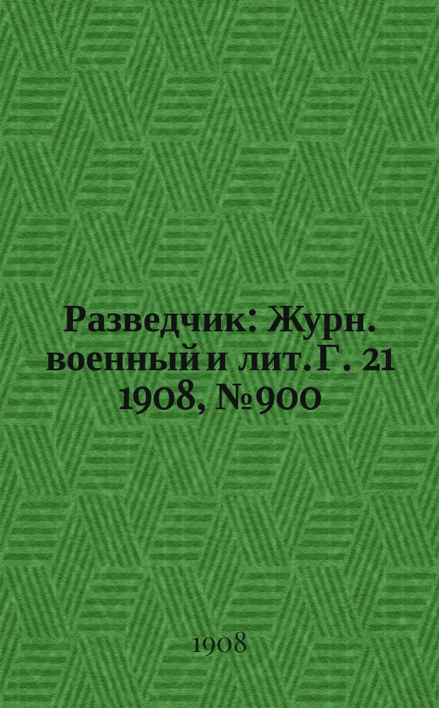 Разведчик : Журн. военный и лит. Г. 21 1908, № 900