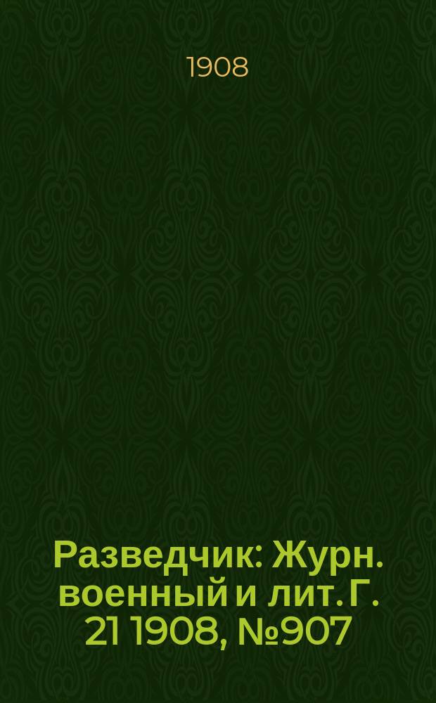 Разведчик : Журн. военный и лит. Г. 21 1908, № 907