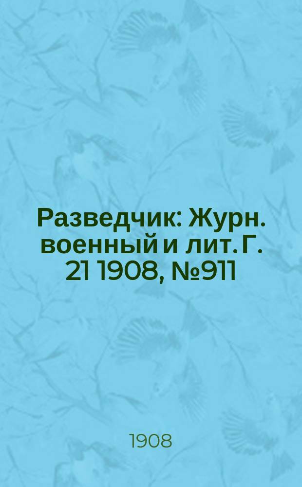 Разведчик : Журн. военный и лит. Г. 21 1908, № 911