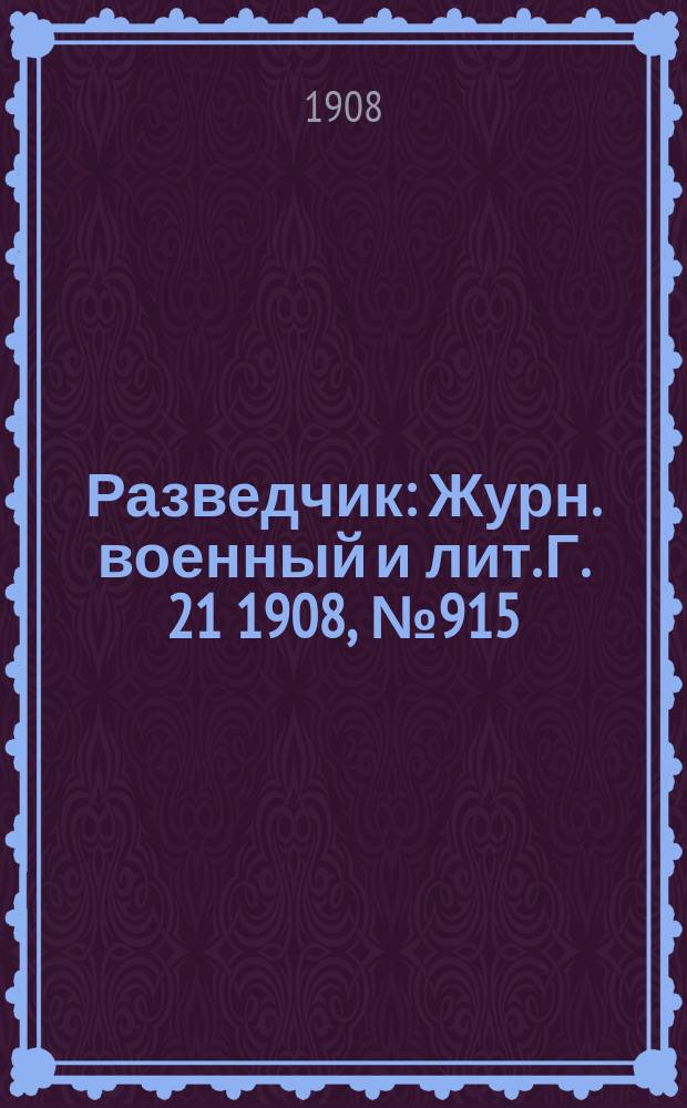 Разведчик : Журн. военный и лит. Г. 21 1908, № 915