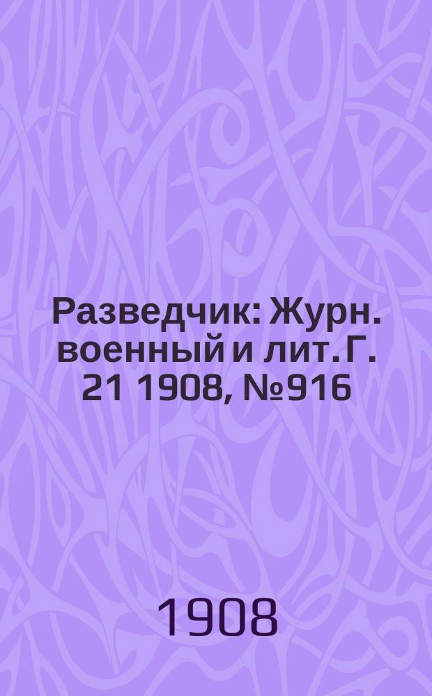 Разведчик : Журн. военный и лит. Г. 21 1908, № 916