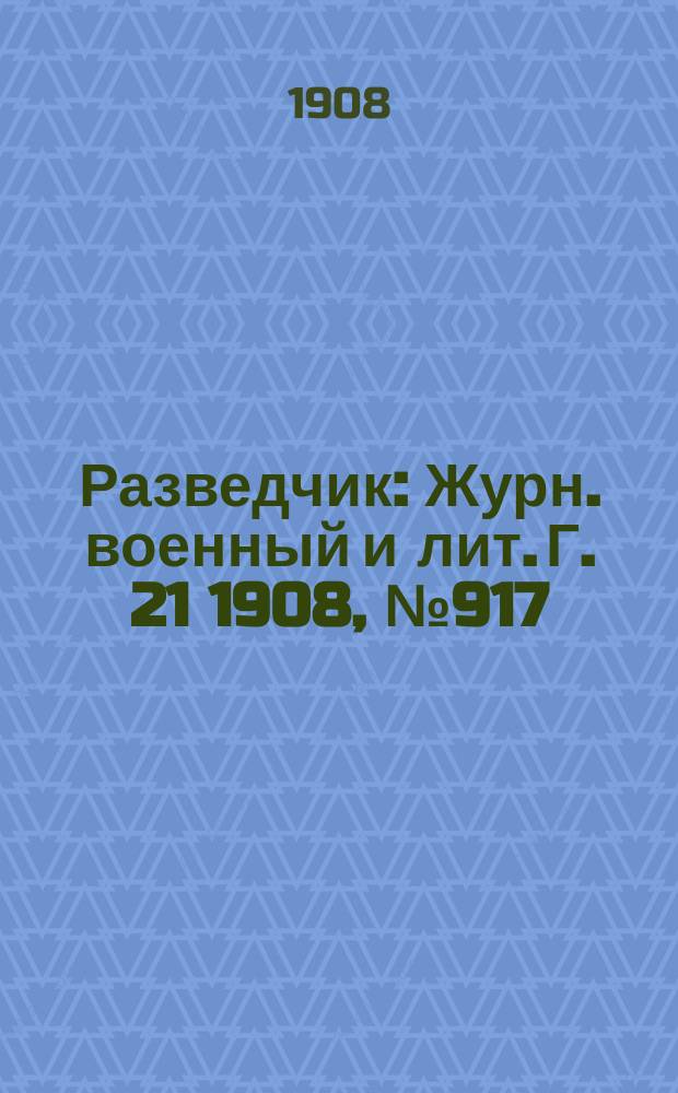Разведчик : Журн. военный и лит. Г. 21 1908, № 917