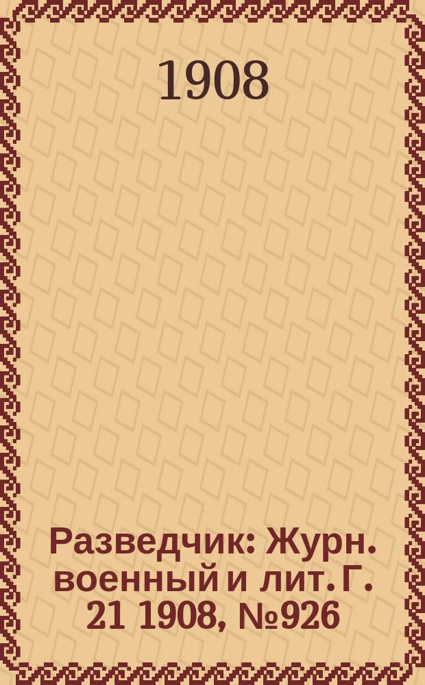 Разведчик : Журн. военный и лит. Г. 21 1908, № 926