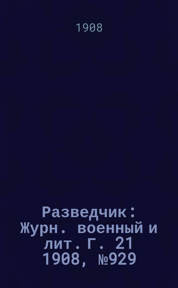 Разведчик : Журн. военный и лит. Г. 21 1908, № 929
