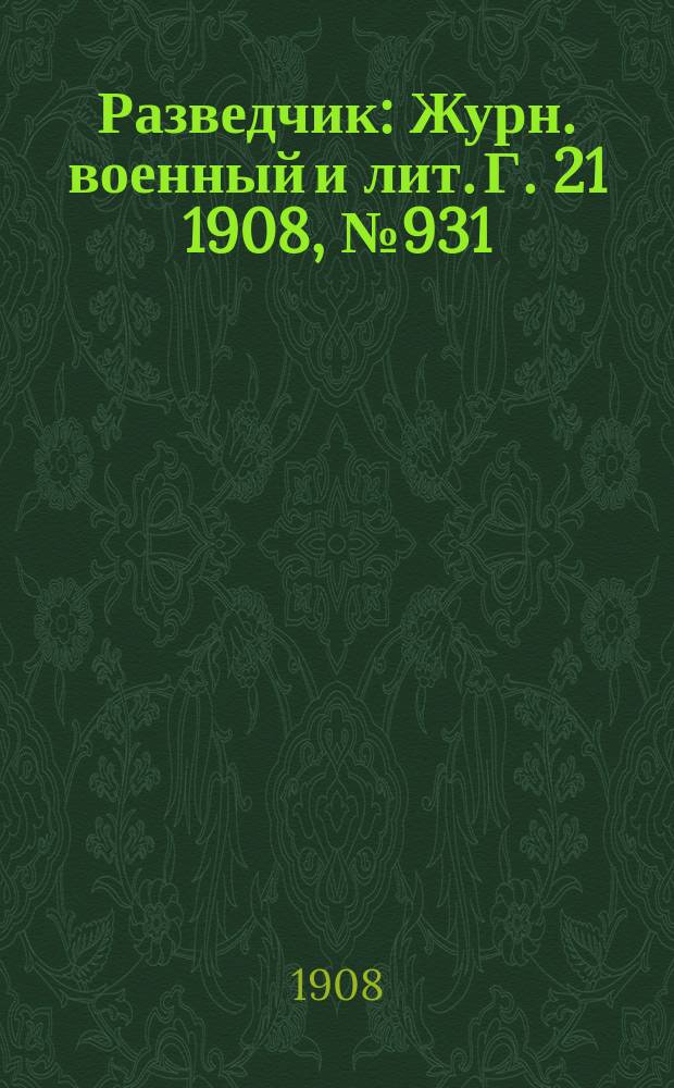 Разведчик : Журн. военный и лит. Г. 21 1908, № 931