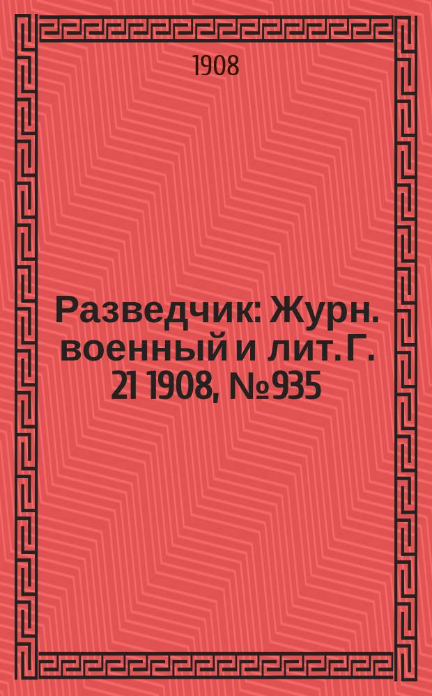 Разведчик : Журн. военный и лит. Г. 21 1908, № 935