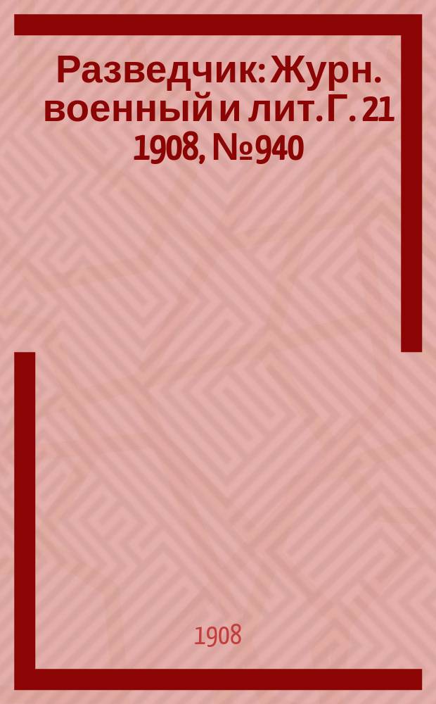 Разведчик : Журн. военный и лит. Г. 21 1908, № 940