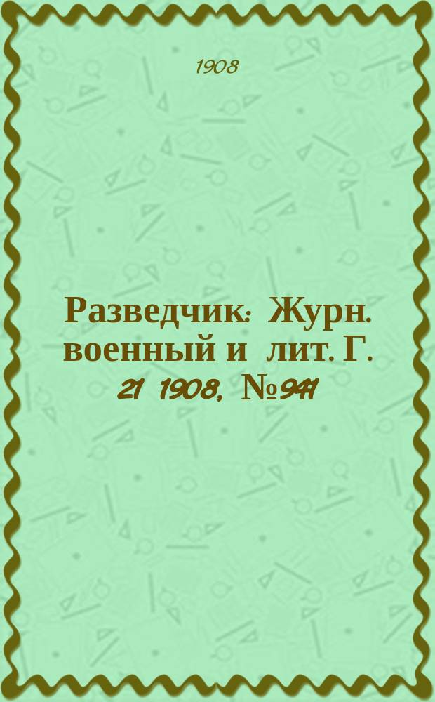 Разведчик : Журн. военный и лит. Г. 21 1908, № 941
