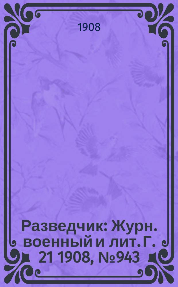 Разведчик : Журн. военный и лит. Г. 21 1908, № 943