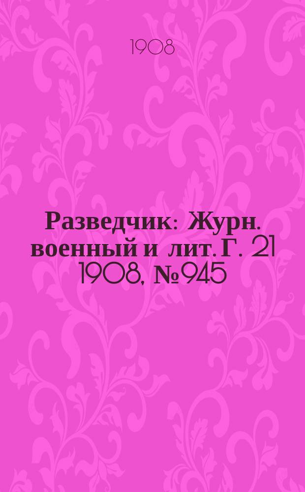 Разведчик : Журн. военный и лит. Г. 21 1908, № 945