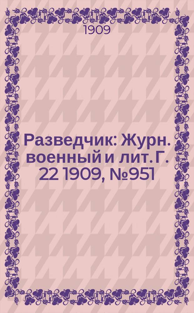 Разведчик : Журн. военный и лит. Г. 22 1909, № 951