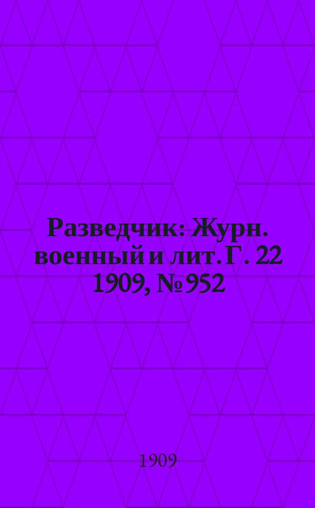 Разведчик : Журн. военный и лит. Г. 22 1909, № 952