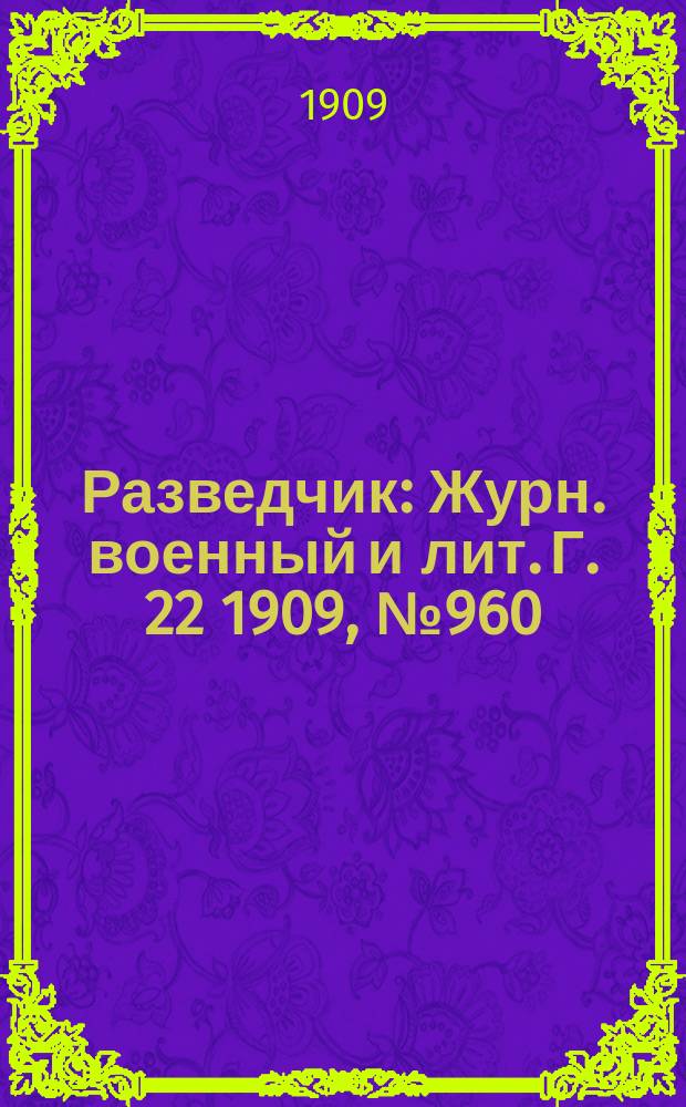 Разведчик : Журн. военный и лит. Г. 22 1909, № 960