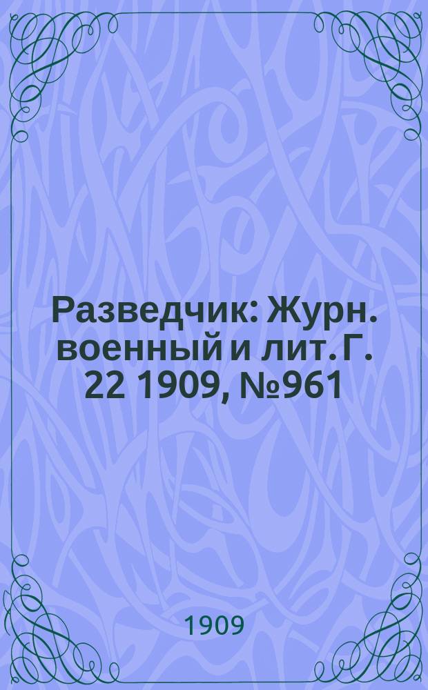 Разведчик : Журн. военный и лит. Г. 22 1909, № 961
