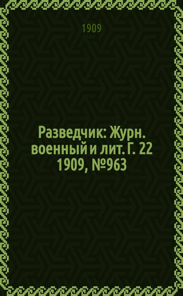 Разведчик : Журн. военный и лит. Г. 22 1909, № 963