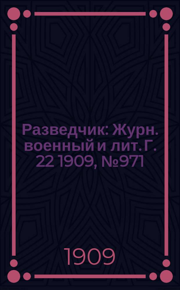 Разведчик : Журн. военный и лит. Г. 22 1909, № 971