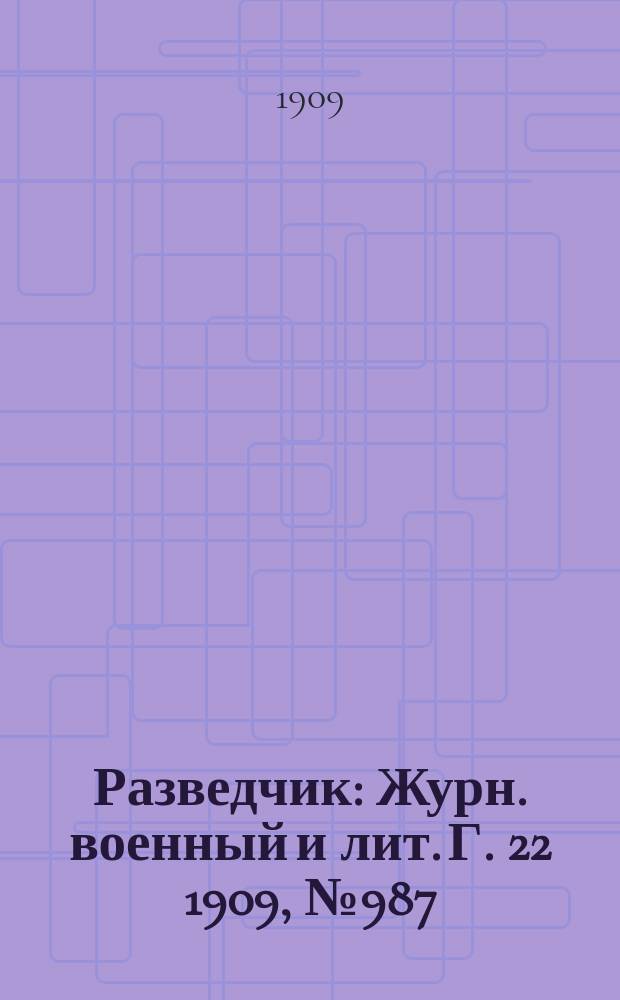Разведчик : Журн. военный и лит. Г. 22 1909, № 987