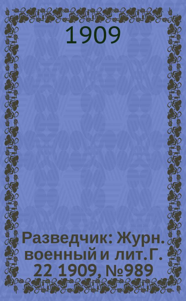 Разведчик : Журн. военный и лит. Г. 22 1909, № 989