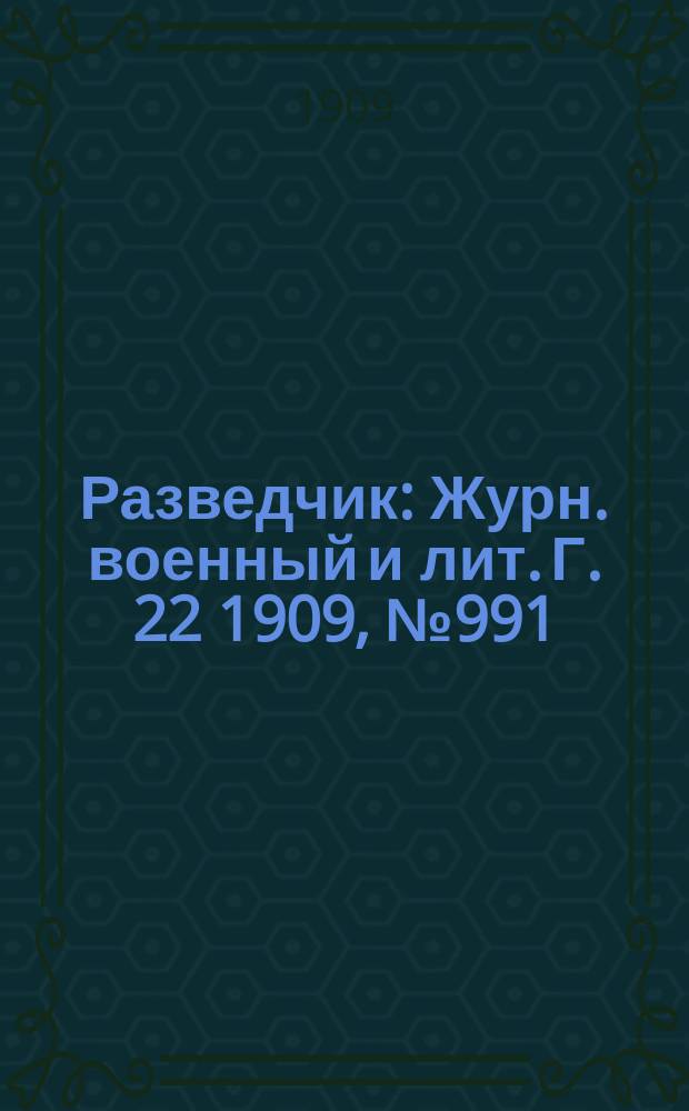 Разведчик : Журн. военный и лит. Г. 22 1909, № 991