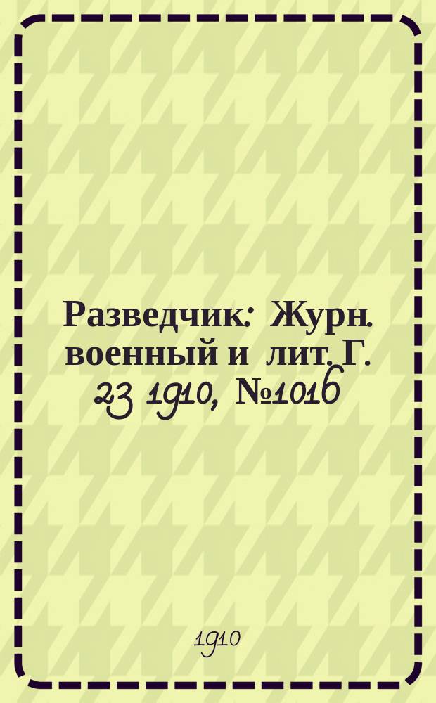 Разведчик : Журн. военный и лит. Г. 23 1910, № 1016