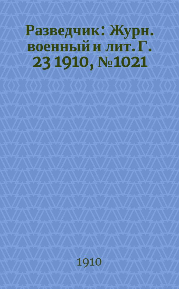 Разведчик : Журн. военный и лит. Г. 23 1910, № 1021