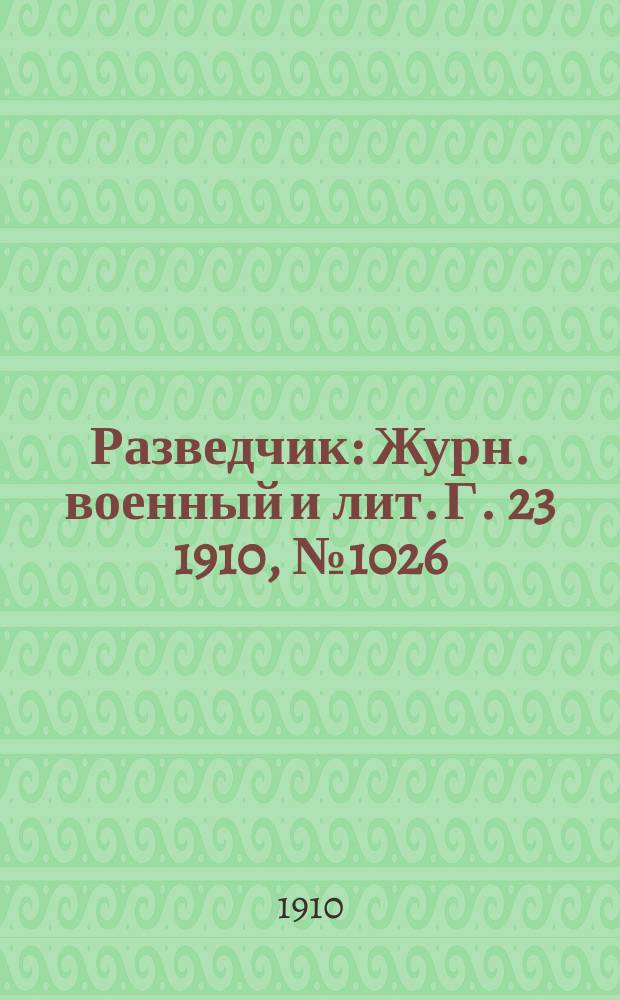 Разведчик : Журн. военный и лит. Г. 23 1910, № 1026