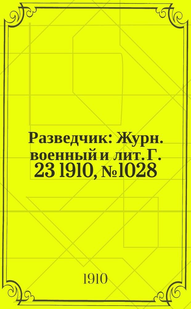Разведчик : Журн. военный и лит. Г. 23 1910, № 1028