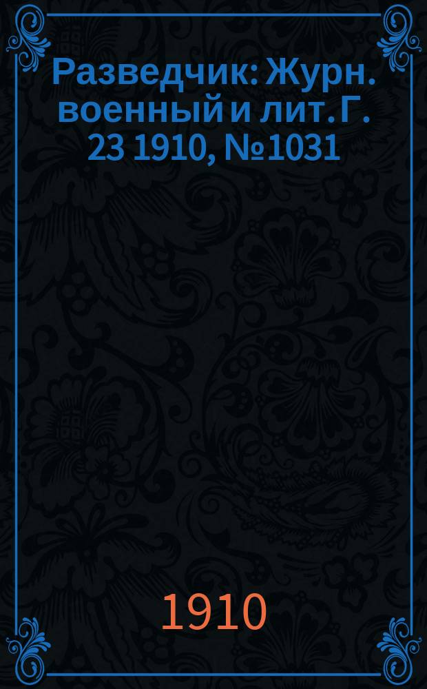 Разведчик : Журн. военный и лит. Г. 23 1910, № 1031