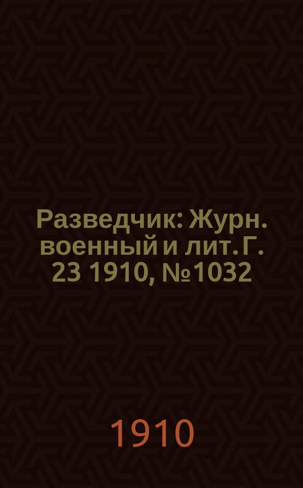 Разведчик : Журн. военный и лит. Г. 23 1910, № 1032