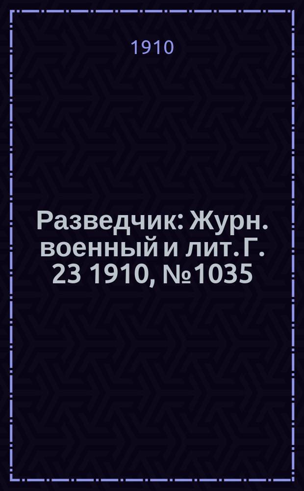 Разведчик : Журн. военный и лит. Г. 23 1910, № 1035