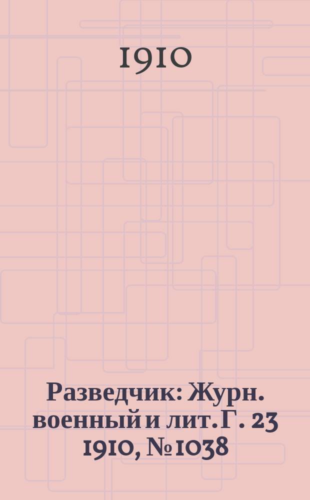 Разведчик : Журн. военный и лит. Г. 23 1910, № 1038
