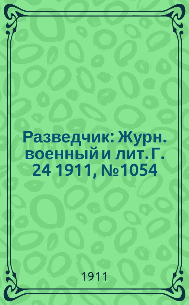 Разведчик : Журн. военный и лит. Г. 24 1911, № 1054
