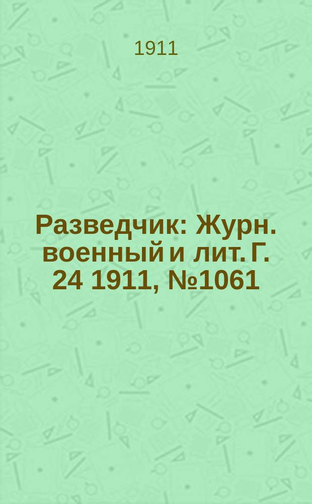 Разведчик : Журн. военный и лит. Г. 24 1911, № 1061