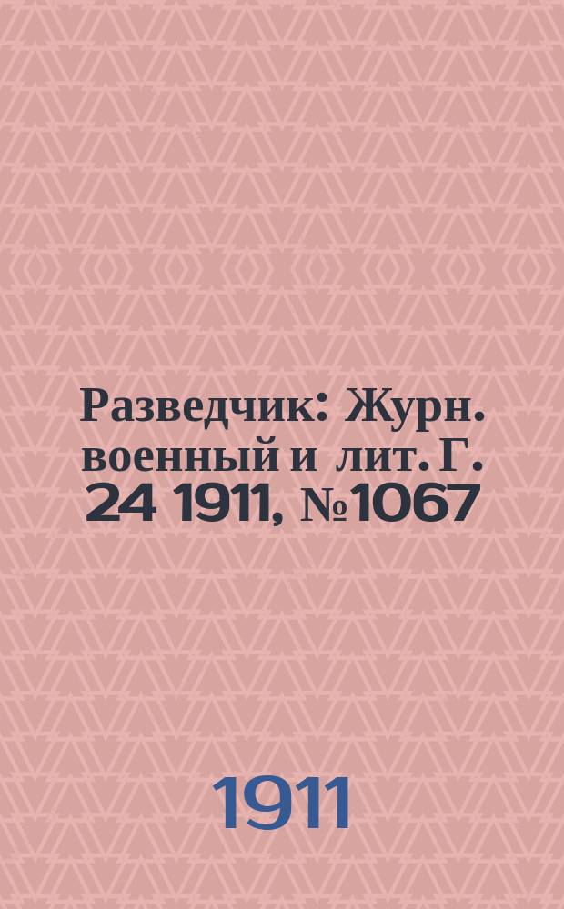 Разведчик : Журн. военный и лит. Г. 24 1911, № 1067