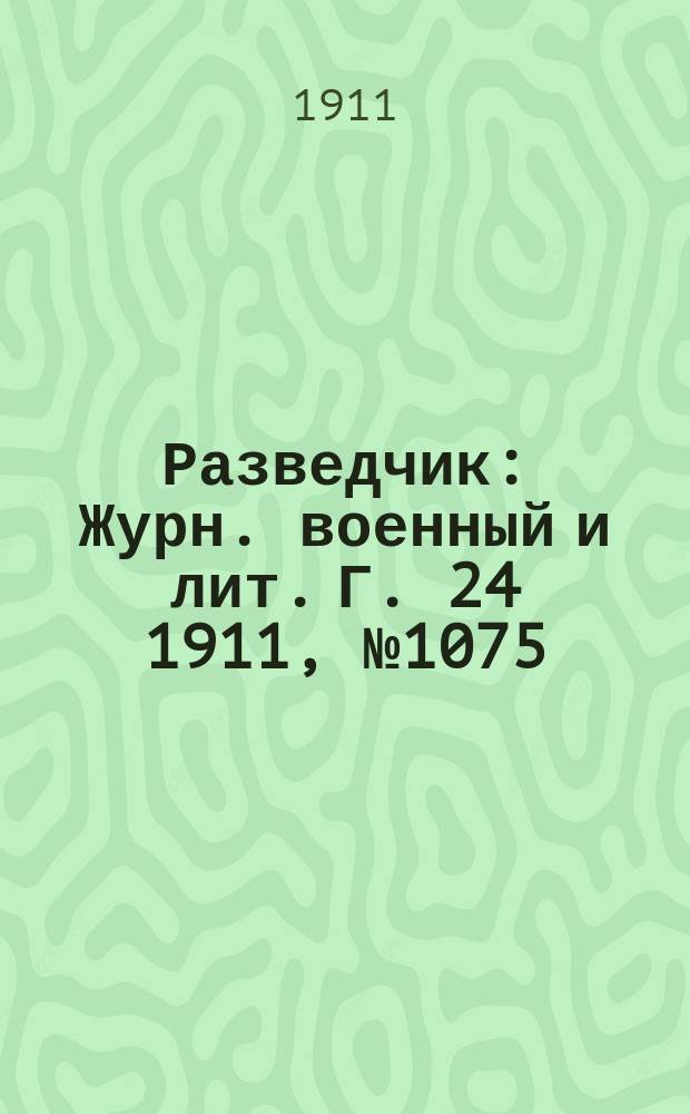 Разведчик : Журн. военный и лит. Г. 24 1911, № 1075