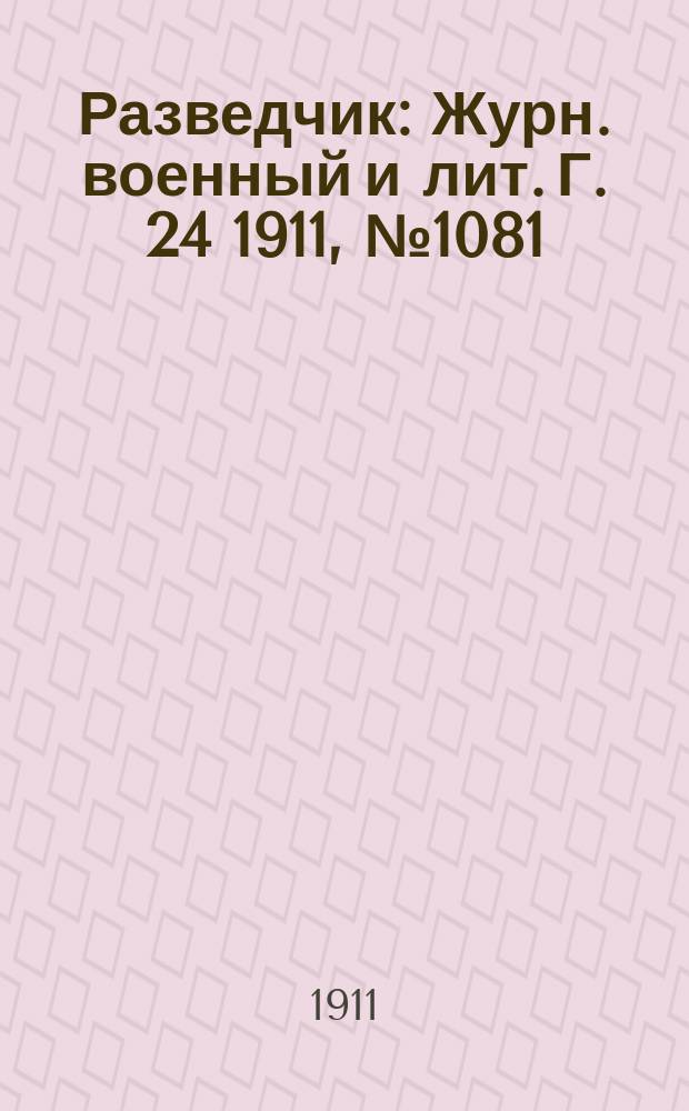 Разведчик : Журн. военный и лит. Г. 24 1911, № 1081