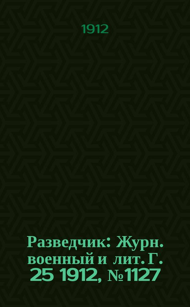 Разведчик : Журн. военный и лит. Г. 25 1912, № 1127