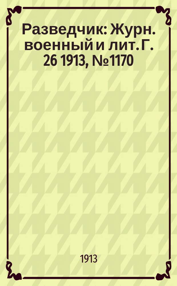 Разведчик : Журн. военный и лит. Г. 26 1913, № 1170