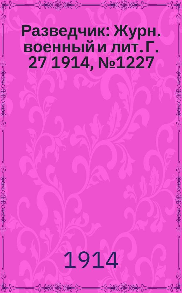 Разведчик : Журн. военный и лит. Г. 27 1914, № 1227