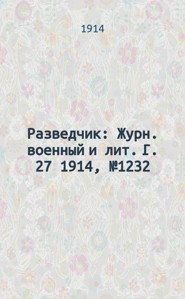 Разведчик : Журн. военный и лит. Г. 27 1914, № 1232